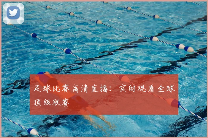 足球比赛高清直播：实时观看全球顶级联赛