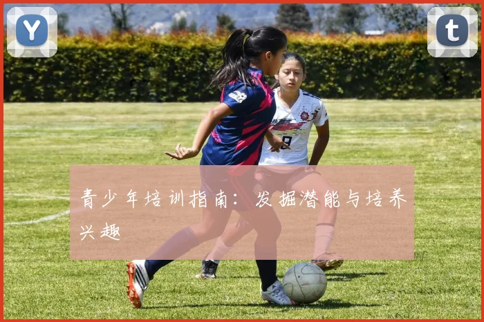 青少年培训指南:发掘潜能与培养兴趣