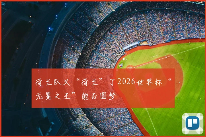 荷兰队又“荷兰”了2026世界杯“无冕之王”能否圆梦