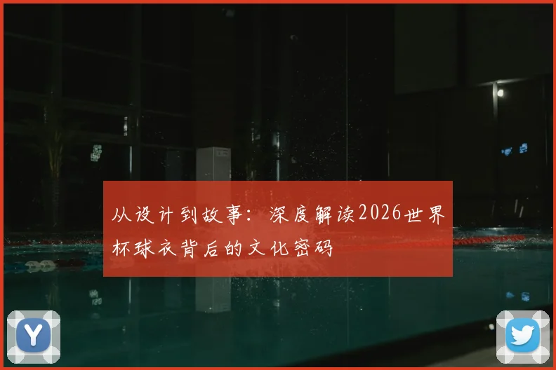 从设计到故事：深度解读2026世界杯球衣背后的文化密码
