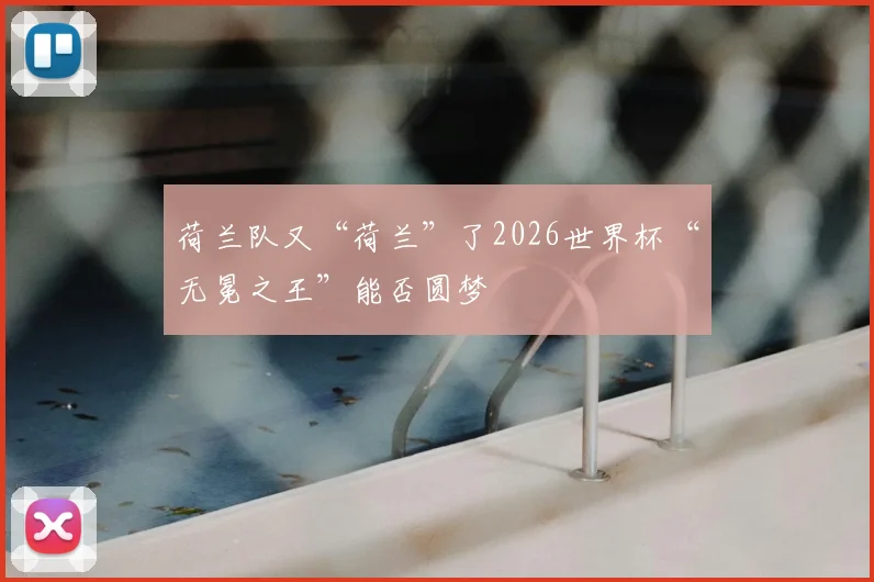 荷兰队又“荷兰”了2026世界杯“无冕之王”能否圆梦