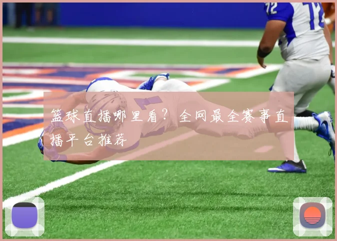 篮球直播哪里看?全网最全赛事直播平台推荐