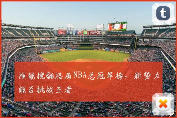 谁能搅翻格局NBA总冠军榜，新势力能否挑战王者