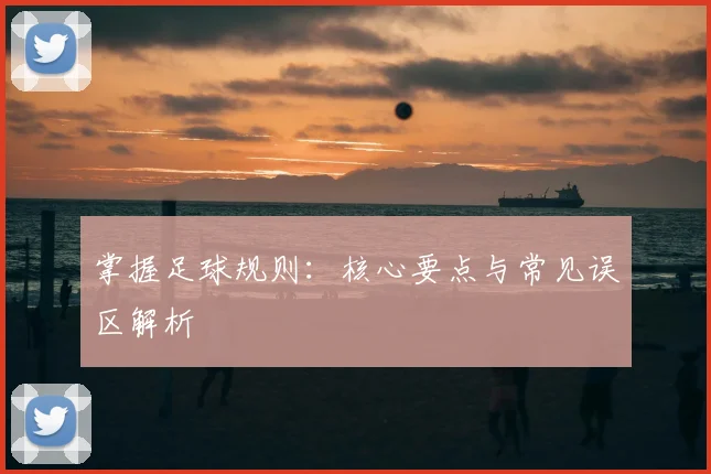 掌握足球规则:核心要点与常见误区解析