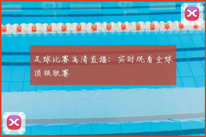 足球比赛高清直播:实时观看全球顶级联赛