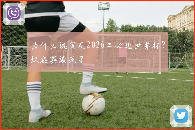 为什么说国足2026年必进世界杯？权威解读来了