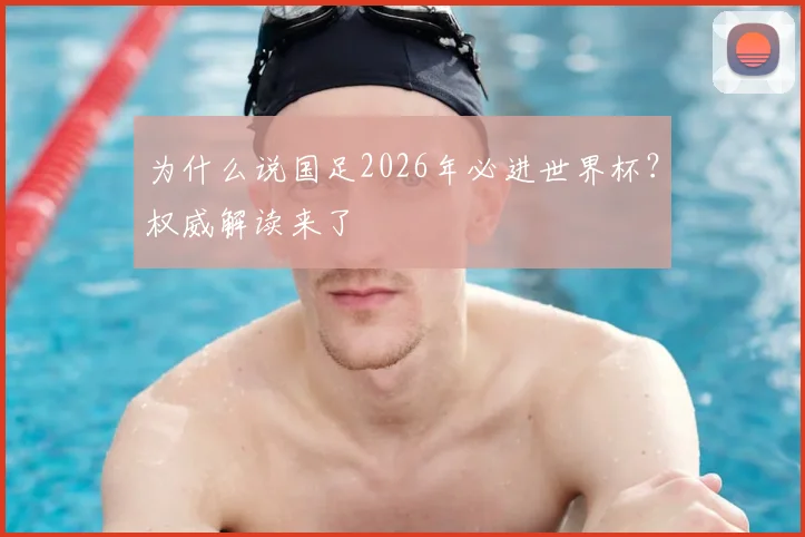 为什么说国足2026年必进世界杯？权威解读来了